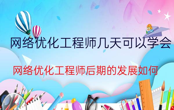 网络优化工程师几天可以学会 网络优化工程师后期的发展如何？